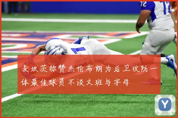 麦坎茨称赞杰伦布朗为后卫攻防一体最佳球员不谈文班与字母