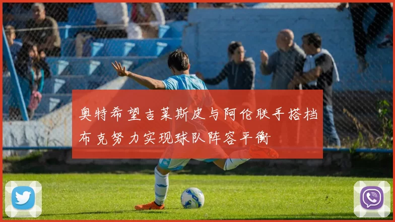 奥特希望吉莱斯皮与阿伦联手搭档布克努力实现球队阵容平衡