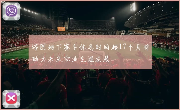 塔图姆下赛季休息时间超17个月将助力未来职业生涯发展
